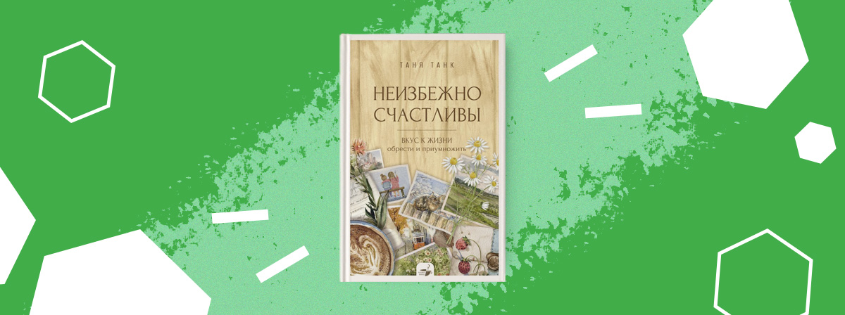 «Неизбежно счастливы» — уроки счастья от Тани Танк